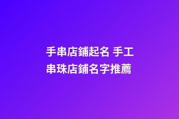 手串店鋪起名 手工串珠店鋪名字推薦-第1張-店鋪起名-玄機派